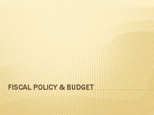 FISCAL POLICY BUDGET 1 FISCAL POLICY TOOLS Fiscal