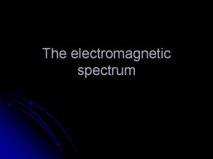 The electromagnetic spectrum The electromagnetic spectrum l The