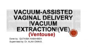 Ventouse Done by QUTAIBA HABAHBEH Supervised by Dr