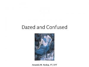 Dazed and Confused Amanda M Hyslop PT DPT