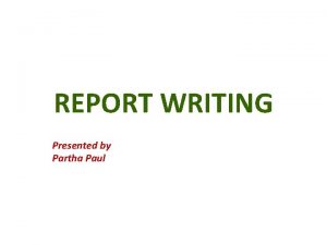 REPORT WRITING Presented by Partha Paul REPORT WRITING