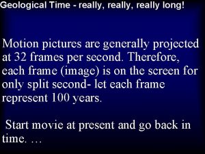 Geological Time really really long Motion pictures are