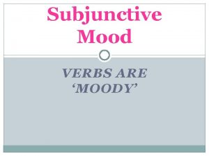 Subjunctive Mood VERBS ARE MOODY Moods of Verbs