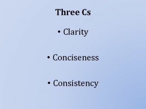 Three Cs Clarity Conciseness Consistency Clarity Being clear