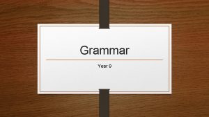 Grammar Year 9 Reminder of Grammar In this