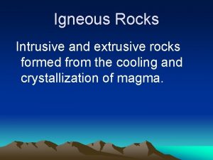 Igneous Rocks Intrusive and extrusive rocks formed from