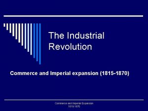 The Industrial Revolution Commerce and Imperial expansion 1815