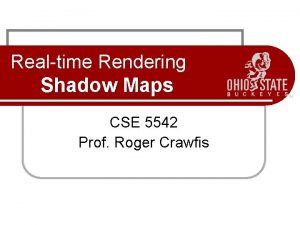 Realtime Rendering Shadow Maps CSE 5542 Prof Roger