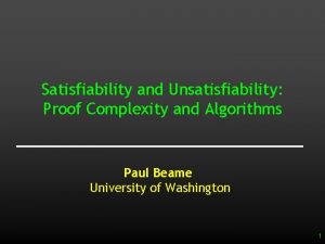 Satisfiability and Unsatisfiability Proof Complexity and Algorithms Paul