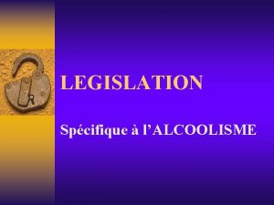 LEGISLATION Spcifique lALCOOLISME LOI DU 15 AVRIL 1954