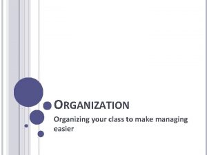 ORGANIZATION Organizing your class to make managing easier