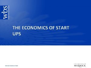 THE ECONOMICS OF START UPS Warwick Business School