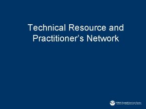 Technical Resource and Practitioners Network Objectives Build capacity