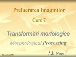 Prelucrarea Imaginilor Curs 7 Transformri morfologice Morphological Processing