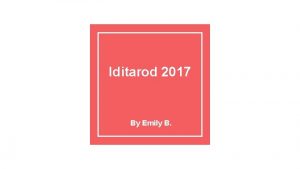 Iditarod 2017 By Emily B Introduction The Iditarod