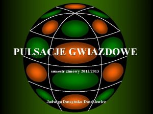 PULSACJE GWIAZDOWE semestr zimowy 20122013 Jadwiga DaszyskaDaszkiewicz RWNANIA