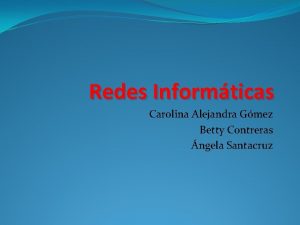 Redes Informticas Carolina Alejandra Gmez Betty Contreras ngela