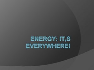 ENERGY ITS EVERYWHERE What is energy Energy is