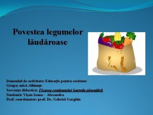 Povestea legumelor ludroase Domeniul de activitate Educaie pentru