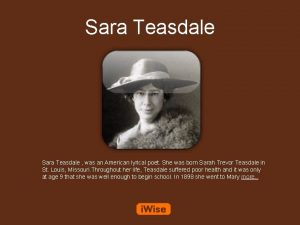Sara Teasdale was an American lyrical poet She