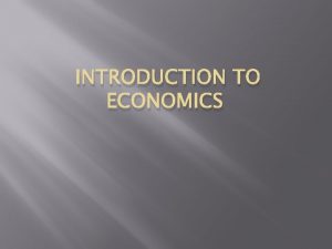 INTRODUCTION TO ECONOMICS What is Economics Economics The