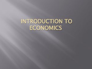 INTRODUCTION TO ECONOMICS What is Economics Economics The INTRODUCTION TO ECONOMICS What is Economics Economics The