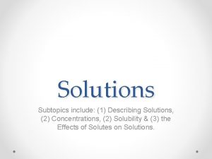 Solutions Subtopics include 1 Describing Solutions 2 Concentrations