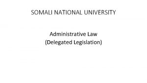 SOMALI NATIONAL UNIVERSITY Administrative Law Delegated Legislation Administrative