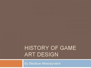 HISTORY OF GAME ART DESIGN By Bledsoe Meexayvanh