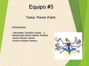 Equipo 5 Tema Power Point INTEGRANTES Hernndez Castaon