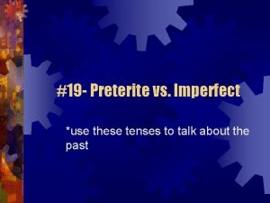 19 Preterite vs Imperfect use these tenses to