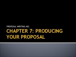 PROPOSAL WRITING 402 CHAPTER 7 PRODUCING YOUR PROPOSAL