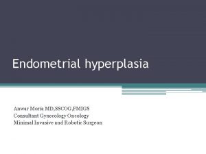 Endometrial hyperplasia Anwar Moria MD SSCOG FMIGS Consultant