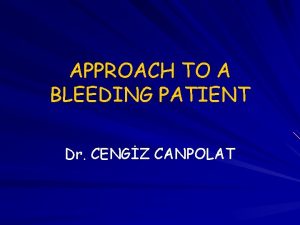 APPROACH TO A BLEEDING PATIENT Dr CENGZ CANPOLAT