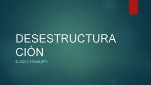 DESESTRUCTURA CIN BLOQUE SOCIALISTA 1 Al fin de