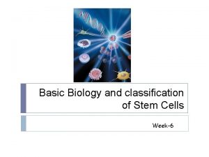 Basic Biology and classification of Stem Cells Week6