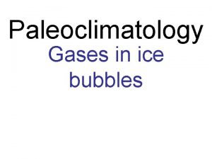 Paleoclimatology Gases in ice bubbles Stratification in ICE