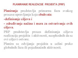 PLANIRANJE REALIZACIJE PROJEKTA PRP Planiranje predstavlja primarnu fazu