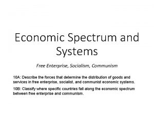 Economic Spectrum and Systems Free Enterprise Socialism Communism