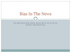 Bias In The News TO RECOGNIZE HOW BIAS