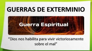 GUERRAS DE EXTERMINIO Dios nos habilita para vivir