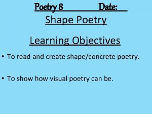 Poetry 8 Date Shape Poetry Learning Objectives To