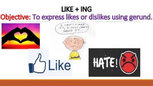LIKE ING Objective To express likes or dislikes
