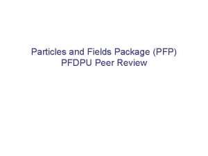 Particles and Fields Package PFP PFDPU Peer Review