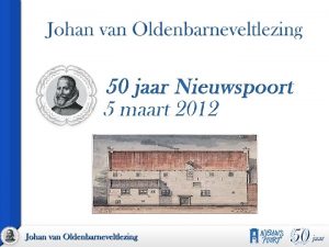 Johan van Oldenbarnevelt 1547 1619 Raadspensionaris en landsadvocaat