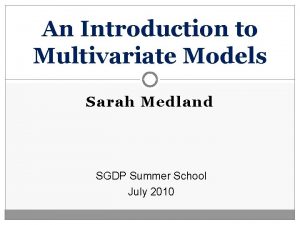 An Introduction to Multivariate Models Sarah Medland SGDP