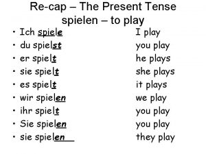 Recap The Present Tense spielen to play Ich