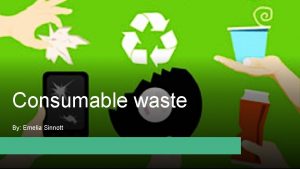 Consumable waste By Emelia Sinnott Food waste A