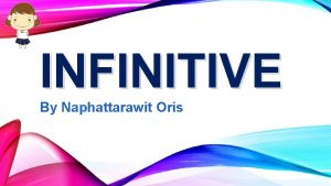 INFINITIVE By Naphattarawit Oris INFINITIVE WITH TO infinitive