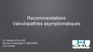 Recommandations Valvulopathies asymptomatiques Dr Camille SOULLIER Service Cardiologie